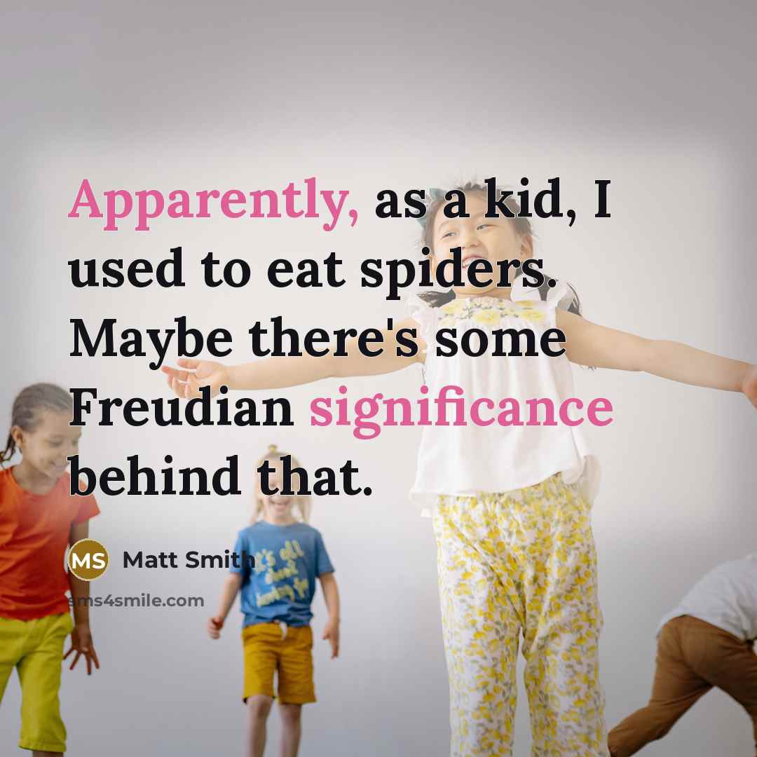 “Apparently, as a kid, I used to eat spiders. Maybe there's some Freudian significance behind that.” quote by Matt Smith