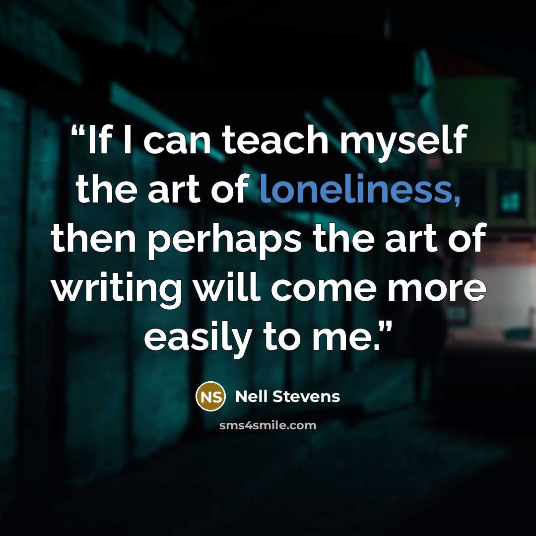“If I can teach myself the art of loneliness, then perhaps the art of writing will come more easily to me.” quote by Nell Stevens