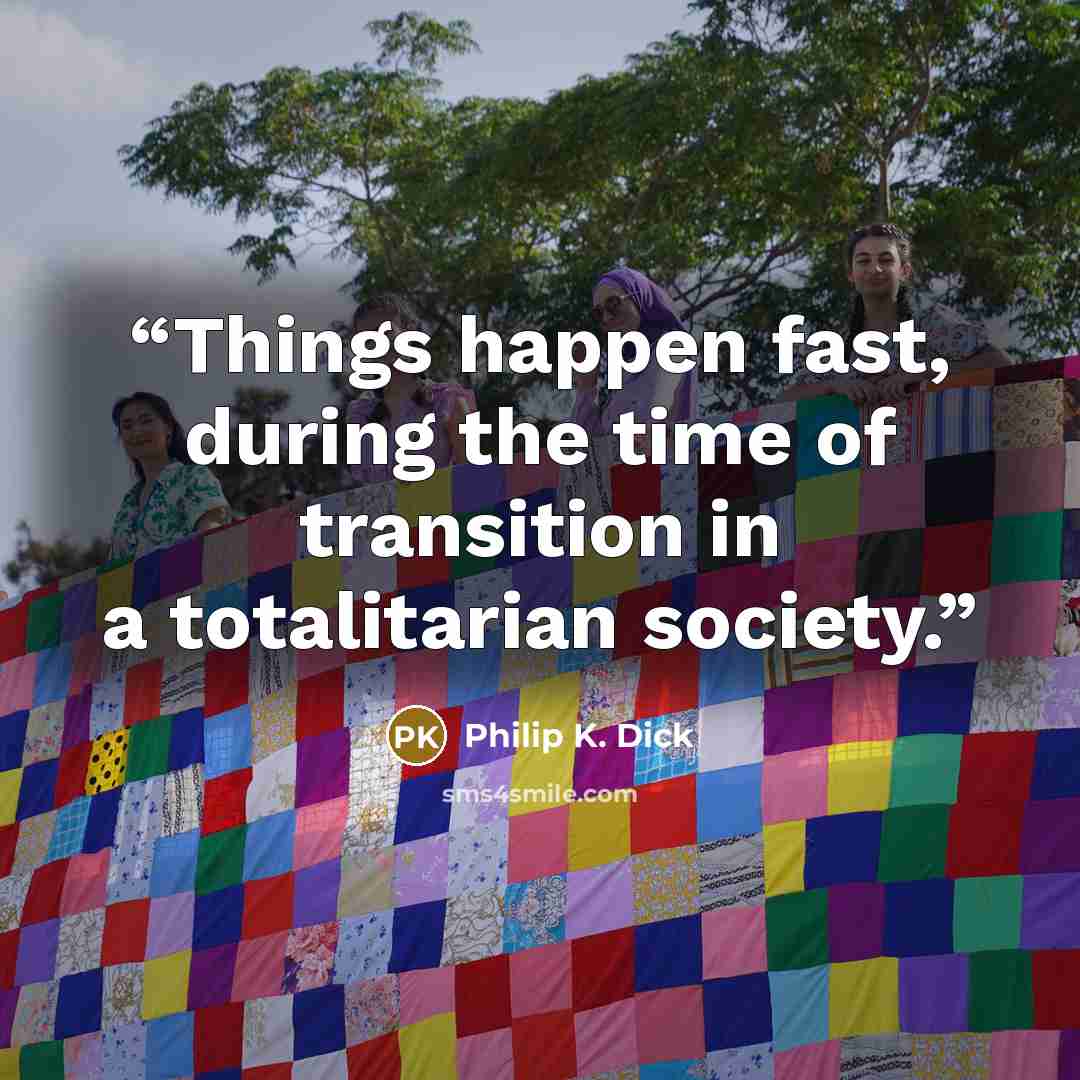 “Things happen fast, during the time of transition in a totalitarian society.” quote by Philip K. Dick