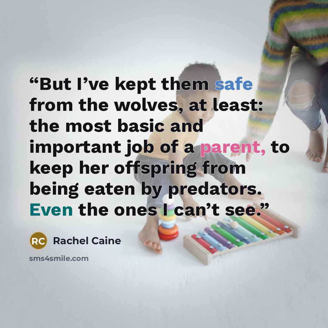 “But I’ve kept them safe from the wolves, at least: the most basic and important job of a parent, to keep her offspring from being eaten by predators. Even the ones I can’t see.” quote by Rachel Caine