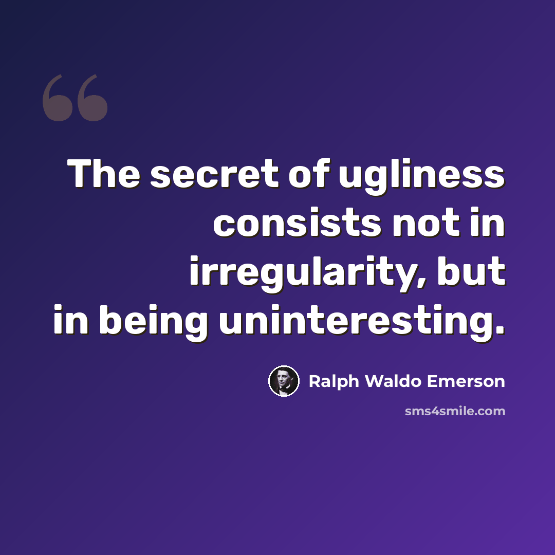 “The secret of ugliness consists not in irregularity, but in being uninteresting.” quote by Ralph Waldo Emerson
