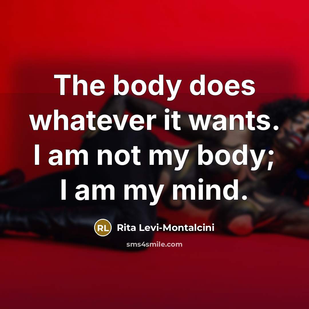 “The body does whatever it wants. I am not my body; I am my mind.” quote by Rita Levi-Montalcini