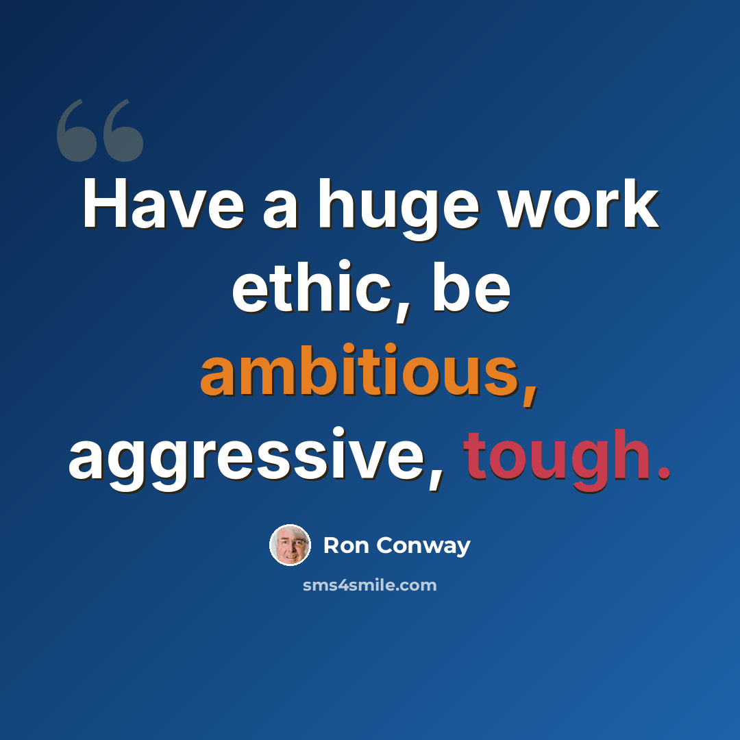 “Have a huge work ethic, be ambitious, aggressive, tough.” quote by Ron Conway