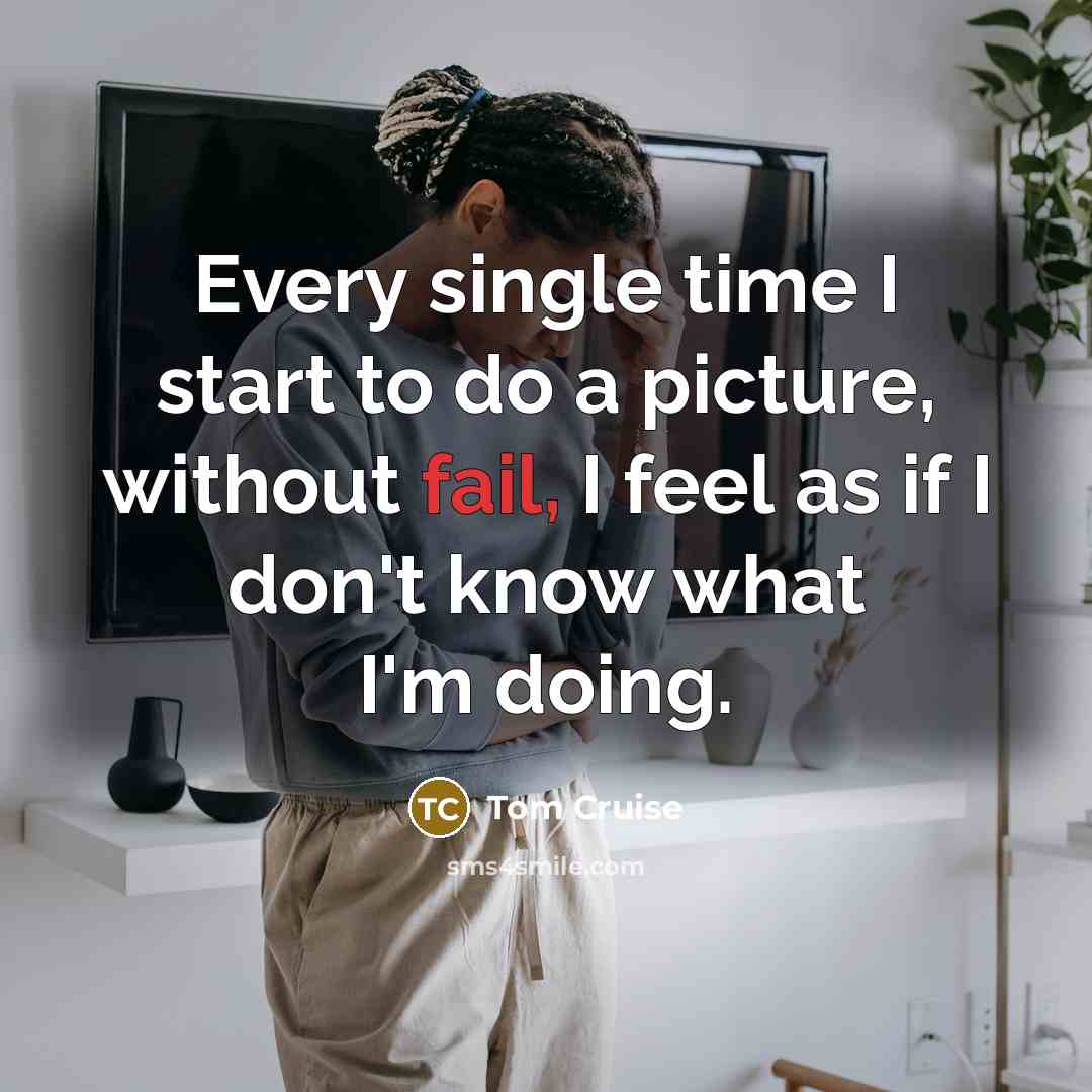 “Every single time I start to do a picture, without fail, I feel as if I don't know what I'm doing.” quote by Tom Cruise