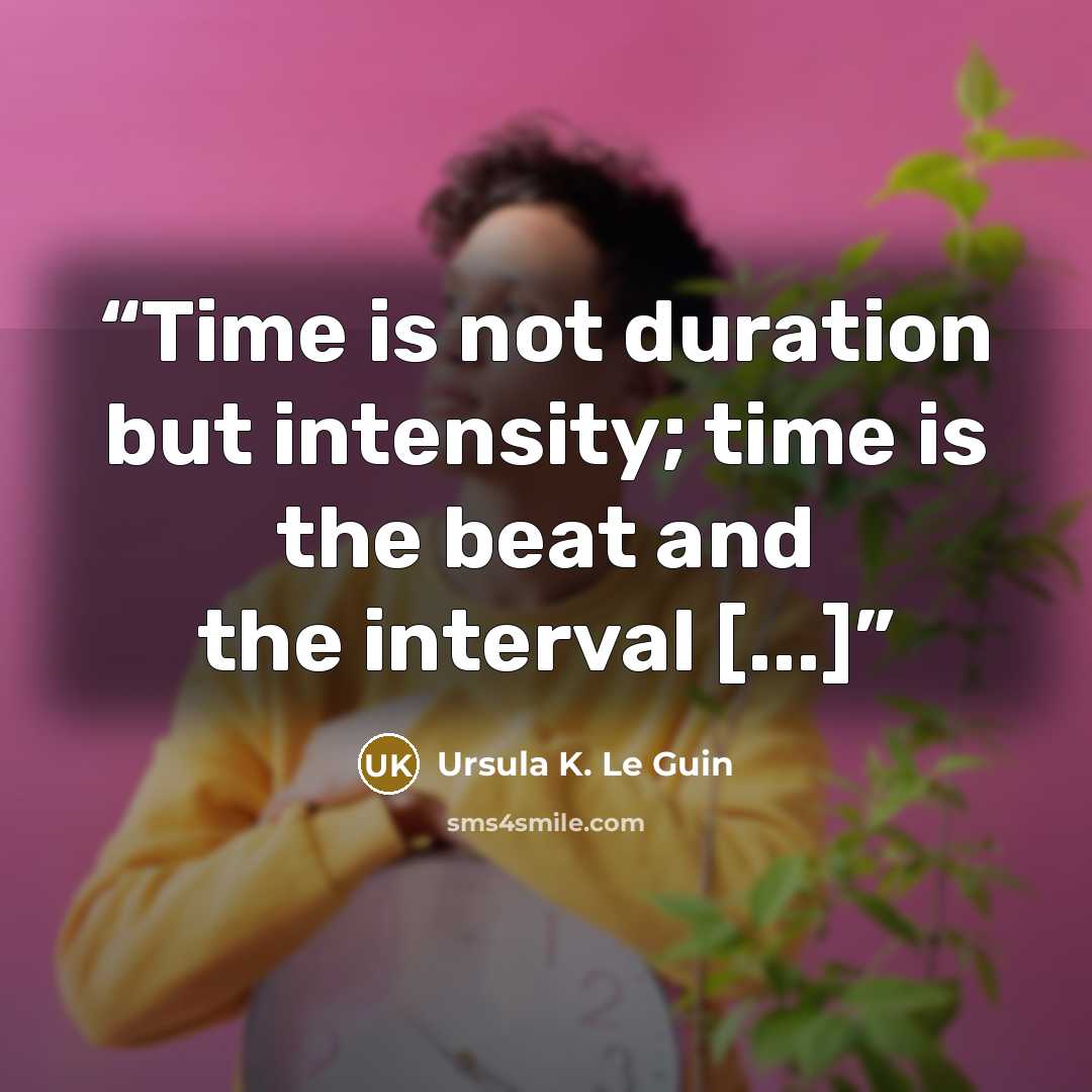 “Time is not duration but intensity; time is the beat and the interval [...]” quote by Ursula K. Le Guin