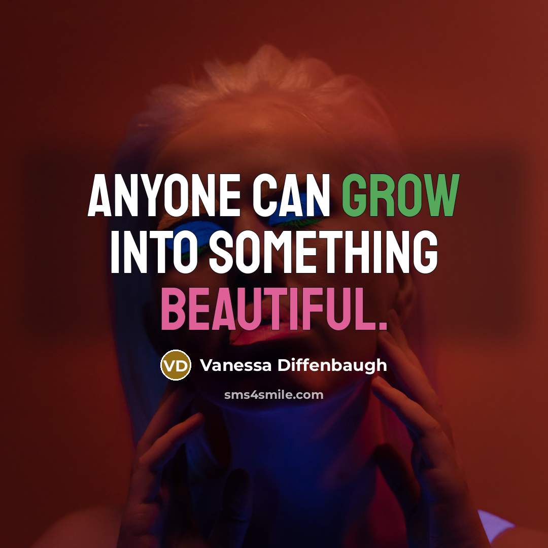 “Anyone can grow into something beautiful.” quote by Vanessa Diffenbaugh