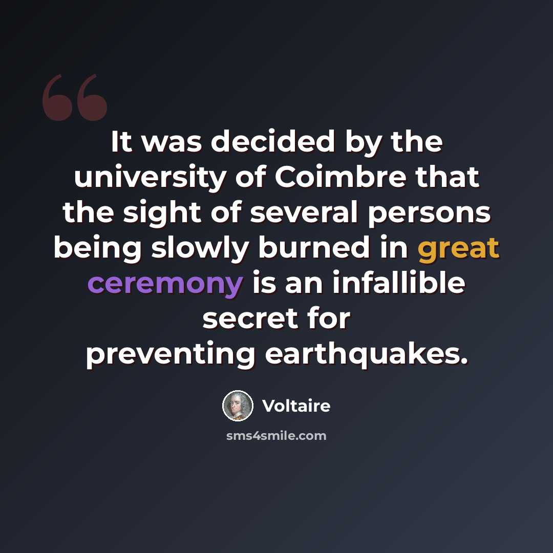 “It was decided by the university of Coimbre that the sight of several persons being slowly burned in great ceremony is an infallible secret for preventing earthquakes.” quote by Voltaire