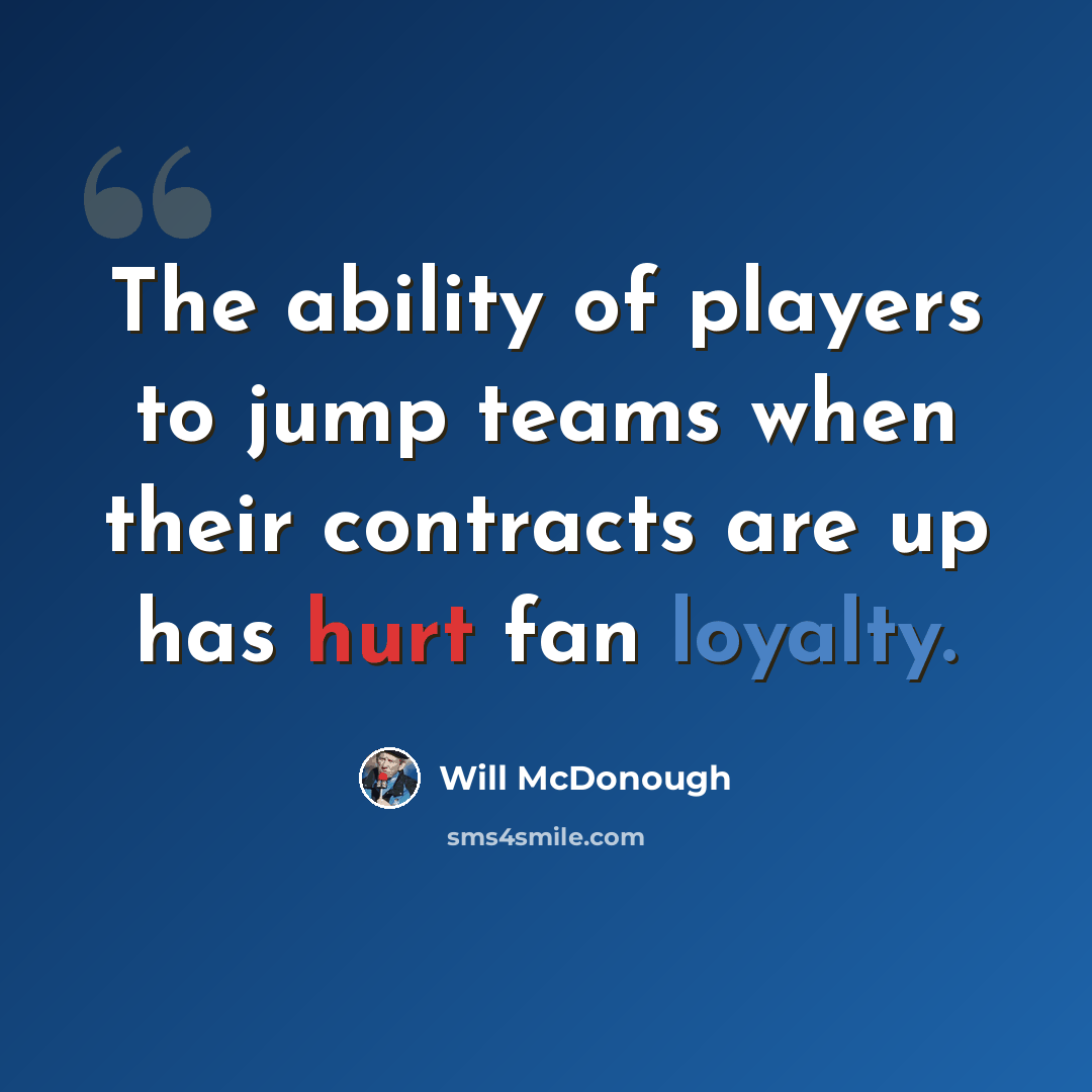 “The ability of players to jump teams when their contracts are up has hurt fan loyalty.” quote by Will McDonough
