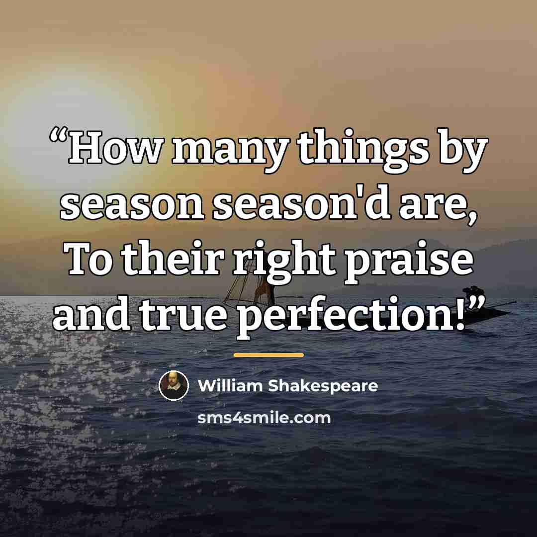 “How many things by season season'd are, To their right praise and true perfection!” quote by William Shakespeare
