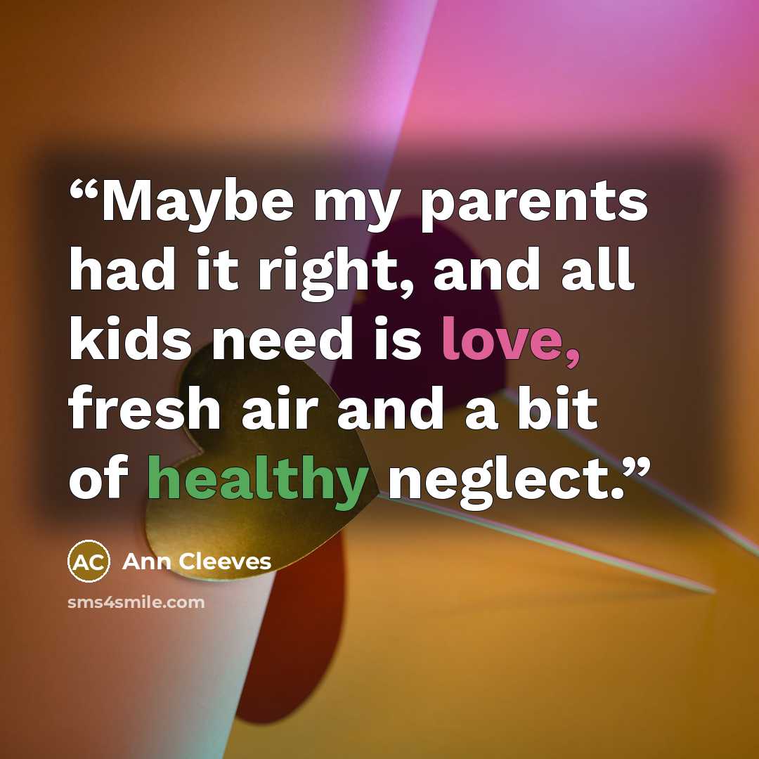 “Maybe my parents had it right, and all kids need is love, fresh air and a bit of healthy neglect.” quote by Ann Cleeves