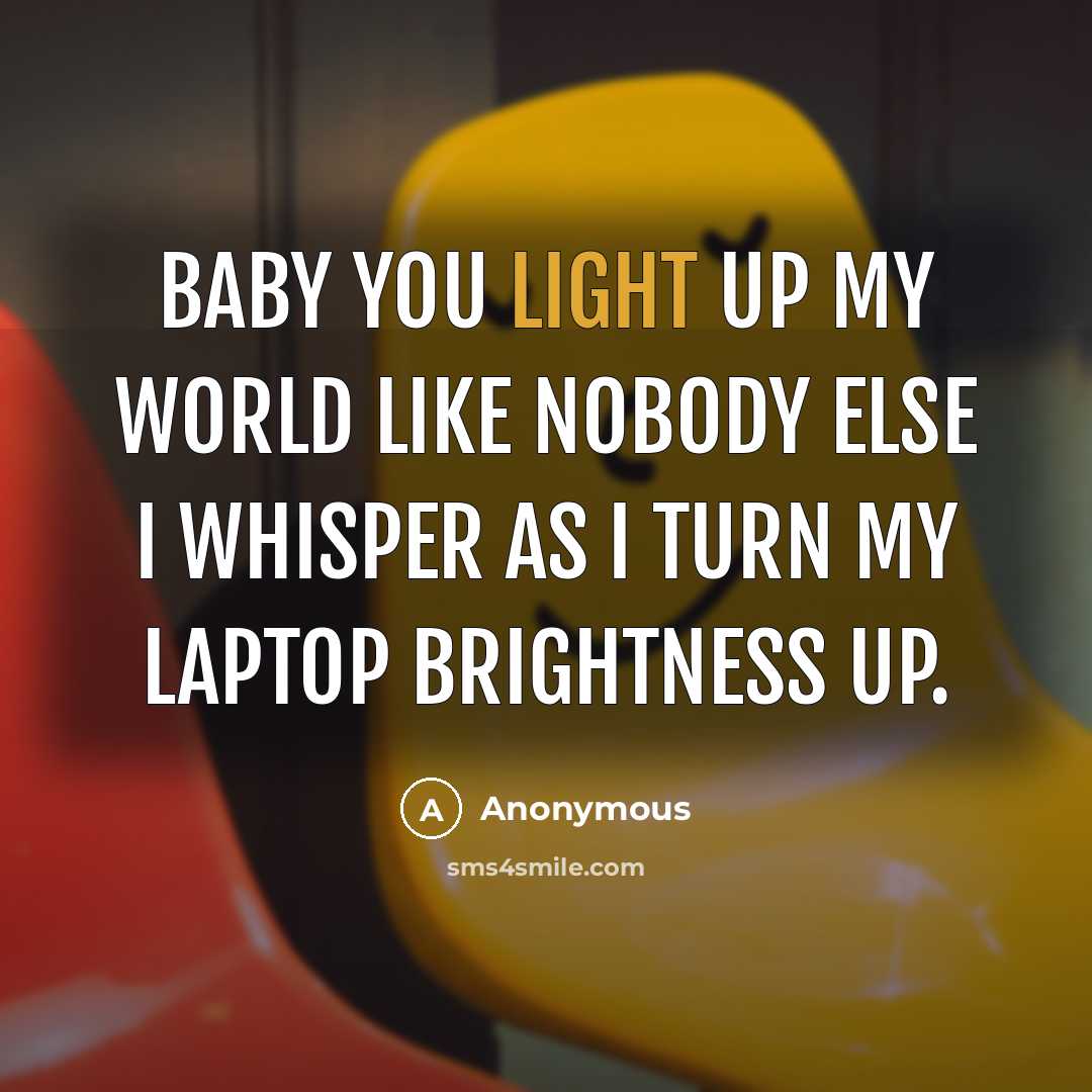 “Baby you light up my world like nobody else I whisper as I turn my laptop brightness up.” quote by Anonymous