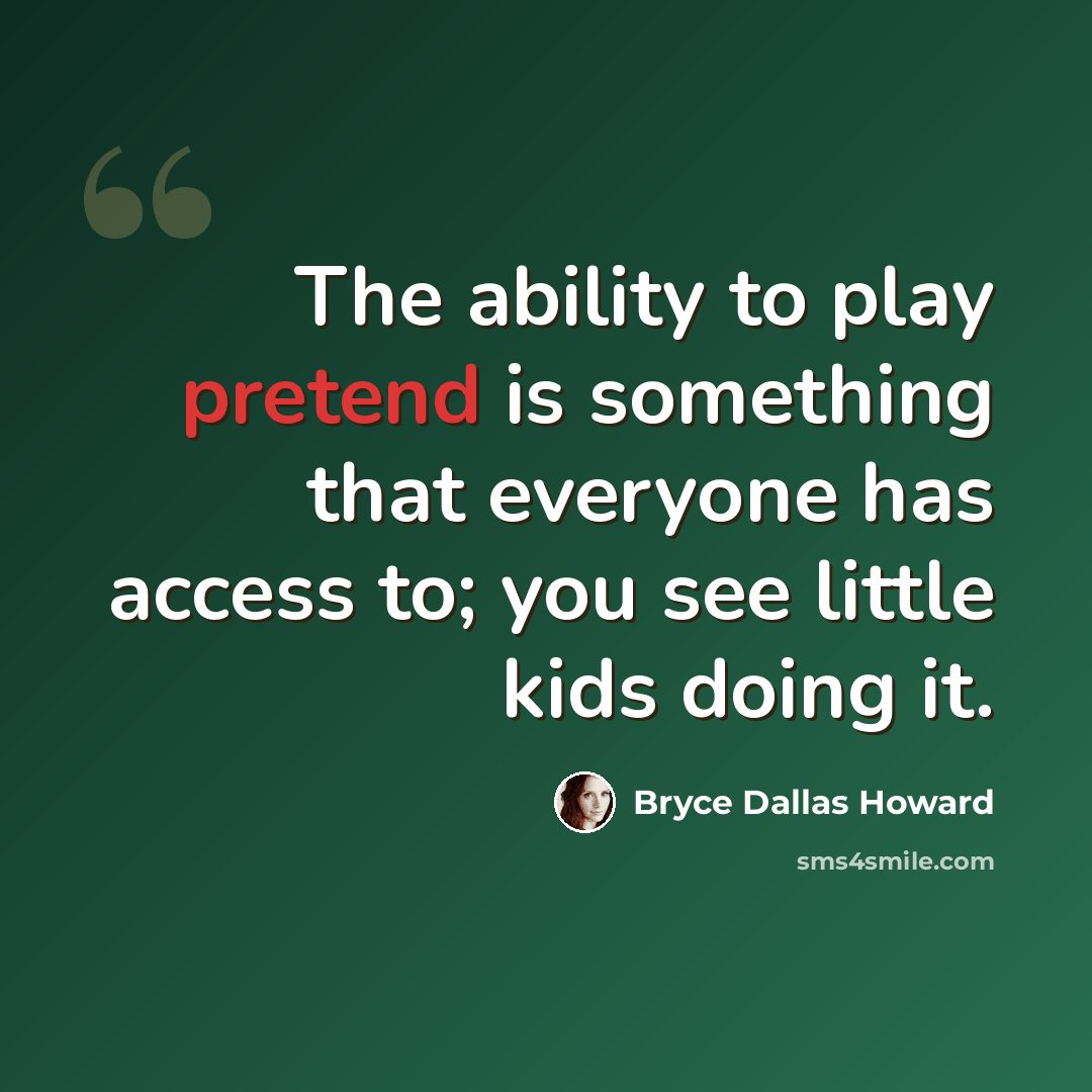 “The ability to play pretend is something that everyone has access to; you see little kids doing it.” quote by Bryce Dallas Howard