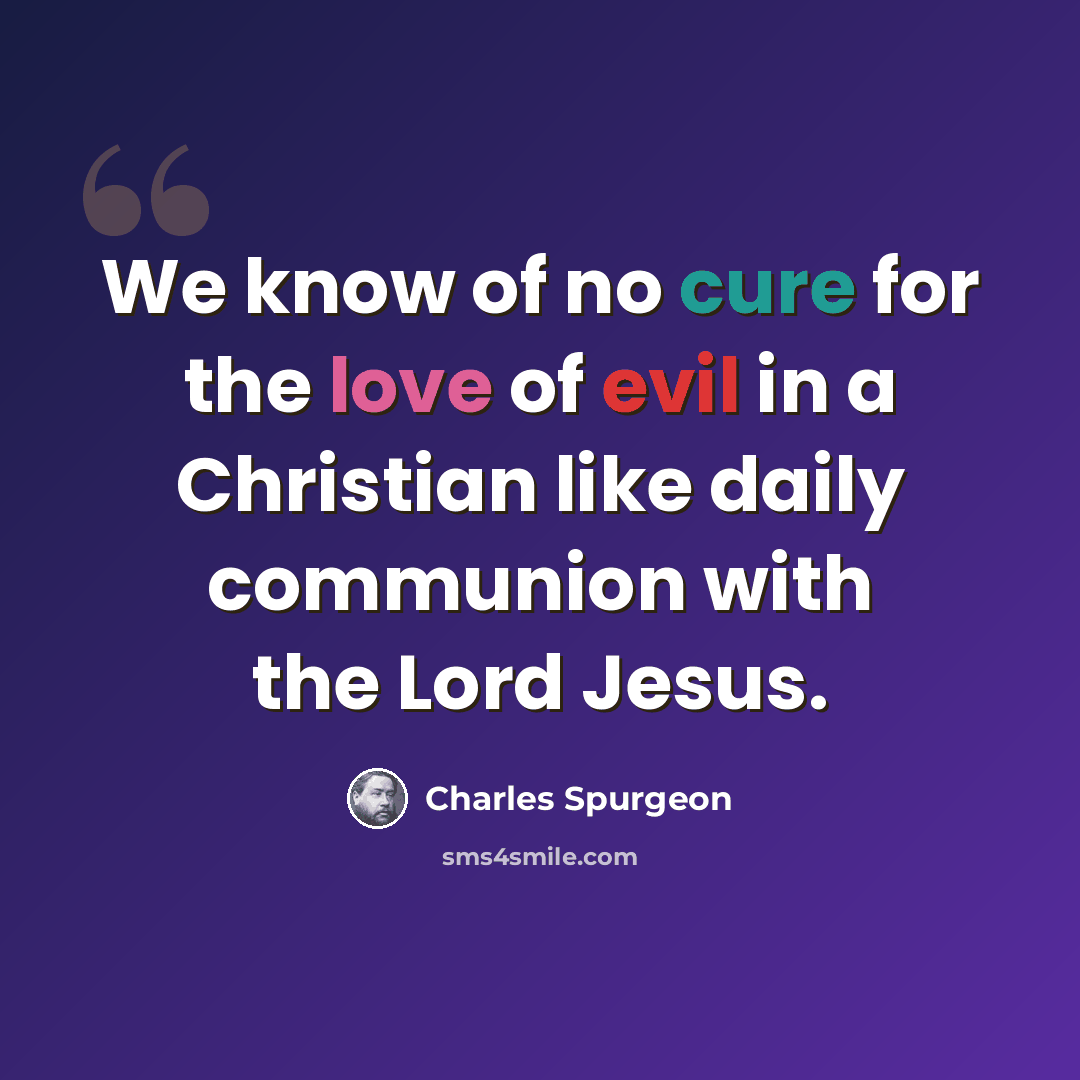 “We know of no cure for the love of evil in a Christian like daily communion with the Lord Jesus.” quote by Charles Spurgeon