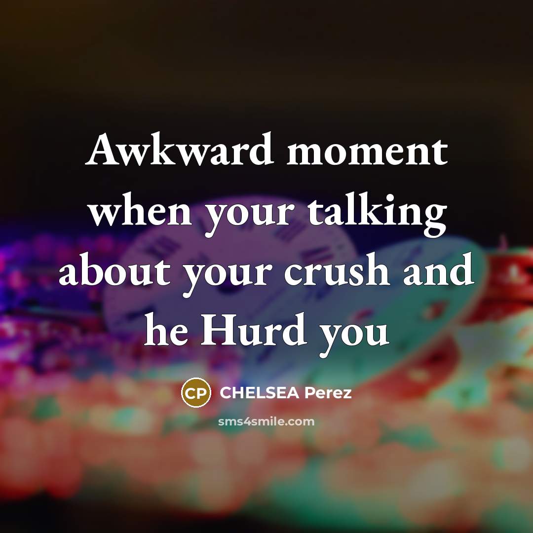 “Awkward moment when your talking about your crush and he Hurd you” quote by CHELSEA Perez
