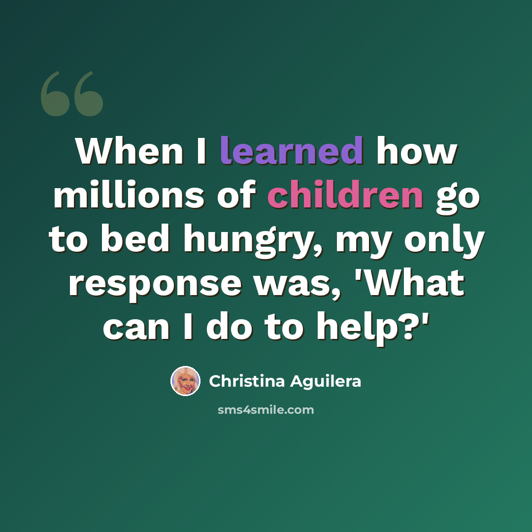 “When I learned how millions of children go to bed hungry, my only response was, 'What can I do to help?'” quote by Christina Aguilera