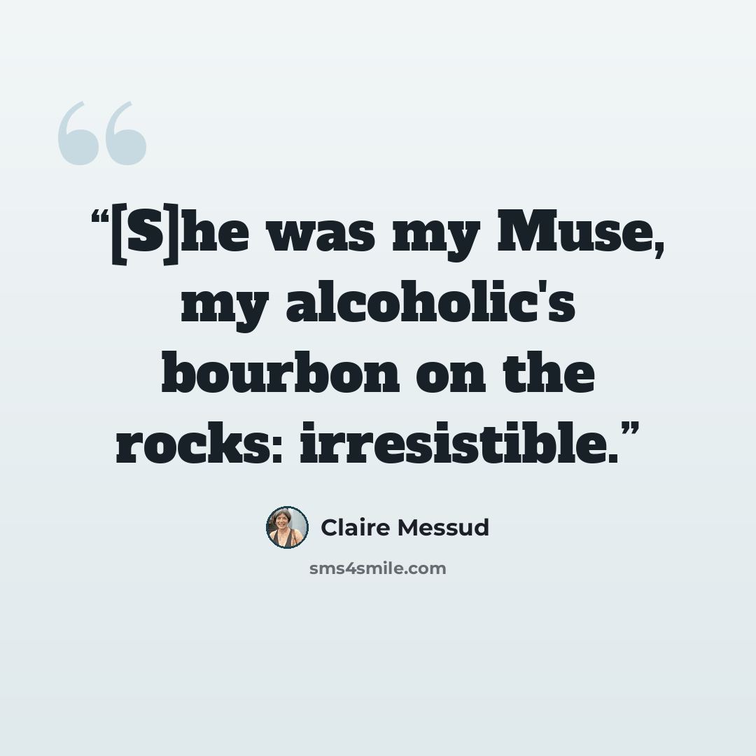 “[S]he was my Muse, my alcoholic's bourbon on the rocks: irresistible.” quote by Claire Messud