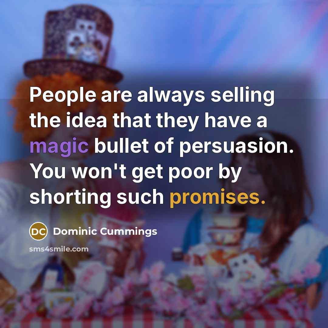 “People are always selling the idea that they have a magic bullet of persuasion. You won't get poor by shorting such promises.” quote by Dominic Cummings
