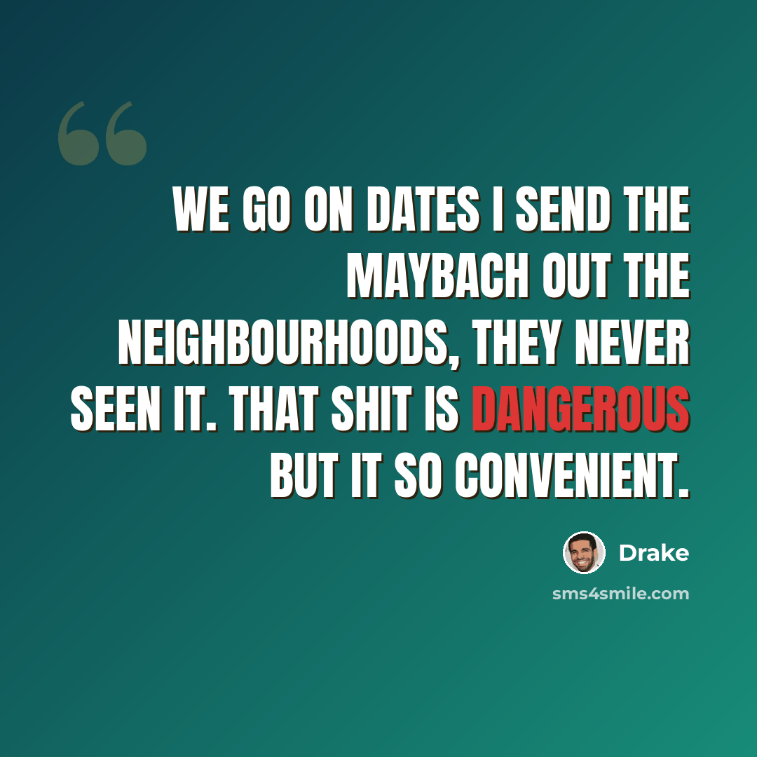 “We go on dates I send the Maybach out the neighbourhoods, they never seen it. That shit is dangerous but it so convenient.” quote by Drake