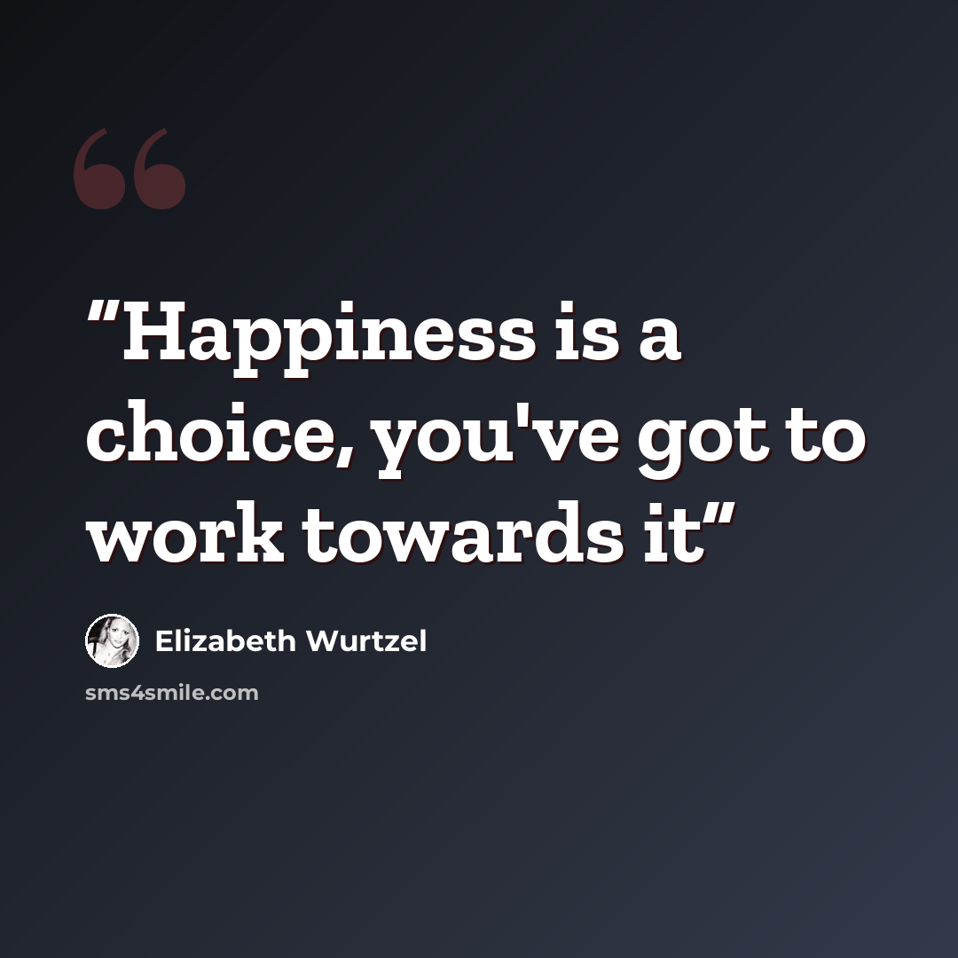 “Happiness is a choice, you've got to work towards it” quote by Elizabeth Wurtzel