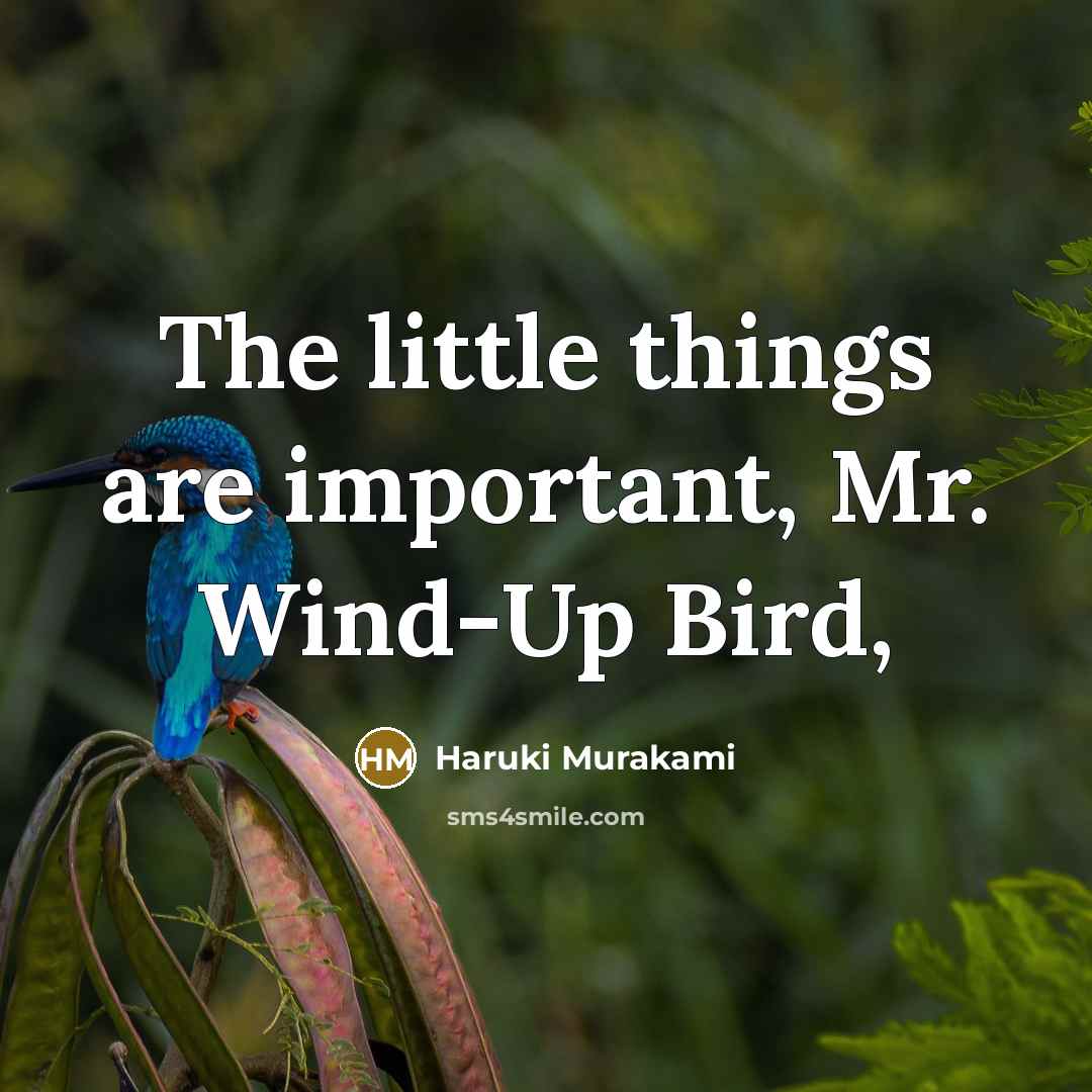 “The little things are important, Mr. Wind-Up Bird,” quote by Haruki Murakami
