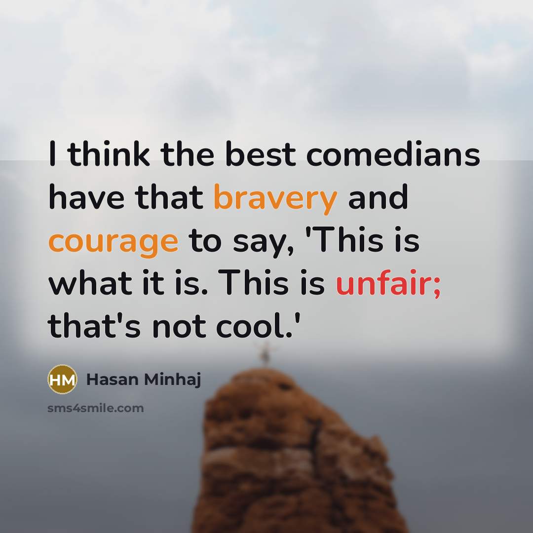 “I think the best comedians have that bravery and courage to say, 'This is what it is. This is unfair; that's not cool.'” quote by Hasan Minhaj