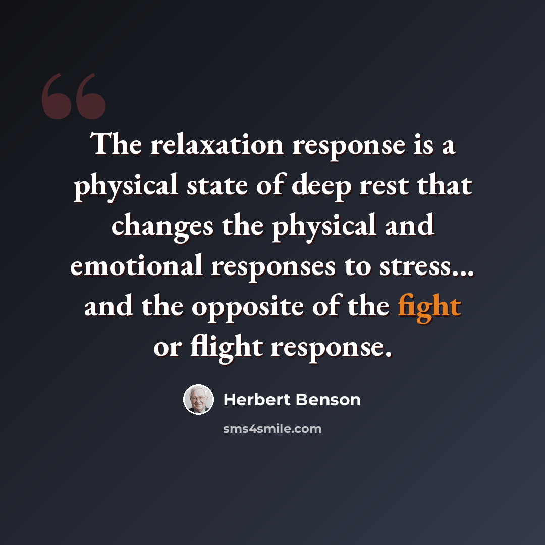 “The relaxation response is a physical state of deep rest that changes the physical and emotional responses to stress... and the opposite of the fight or flight response.” quote by Herbert Benson