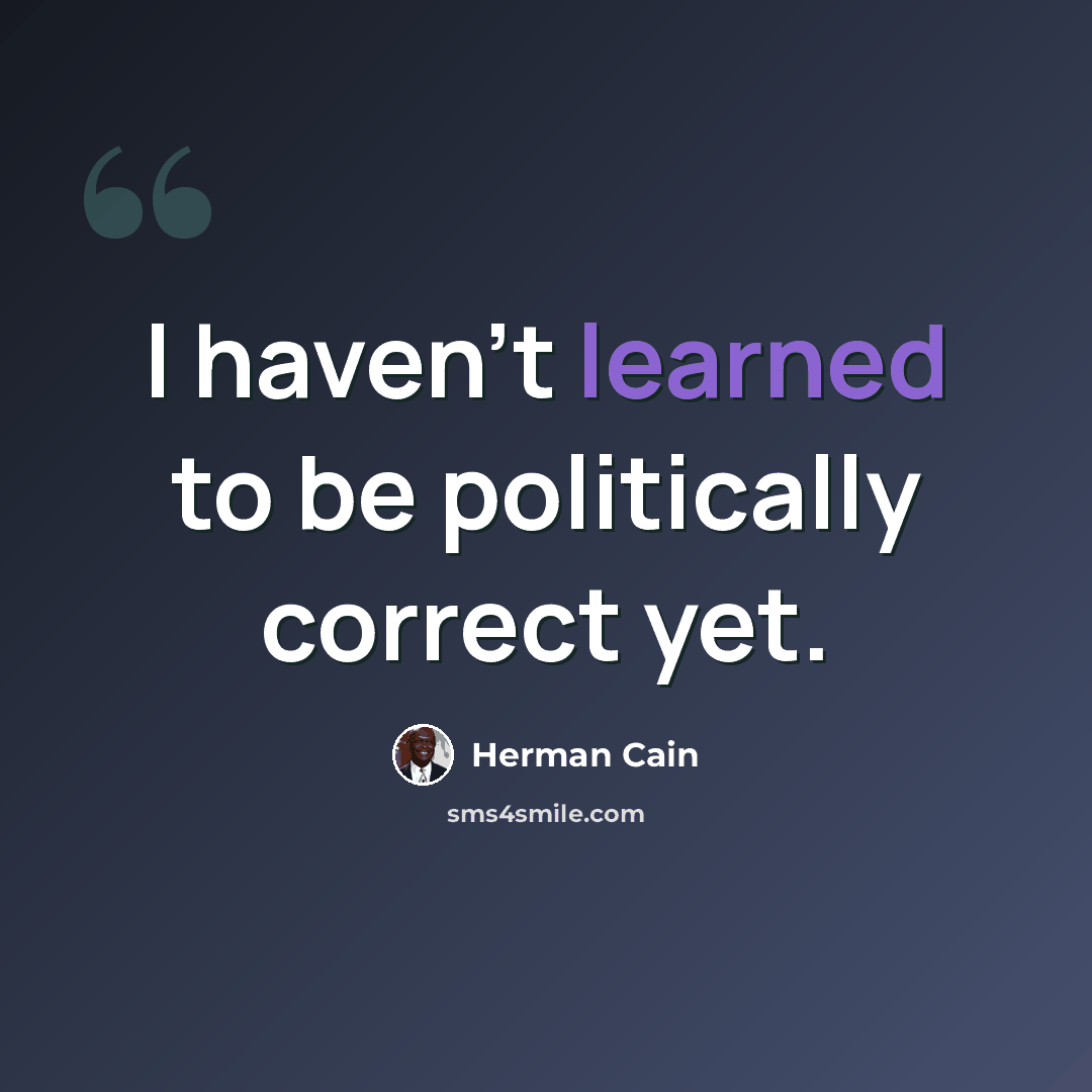 “I haven't learned to be politically correct yet.” quote by Herman Cain