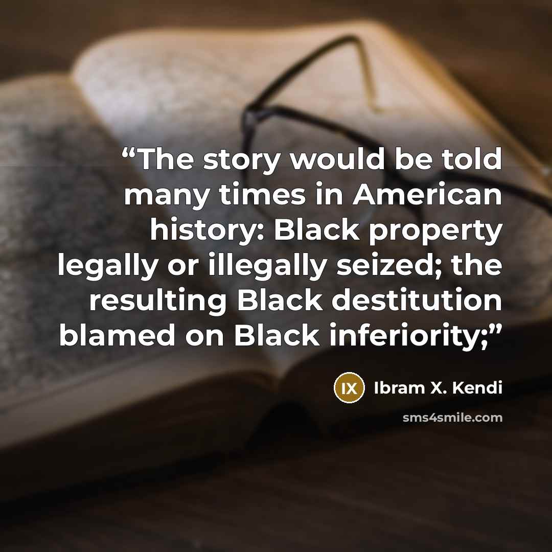 “The story would be told many times in American history: Black property legally or illegally seized; the resulting Black destitution blamed on Black inferiority;” quote by Ibram X. Kendi