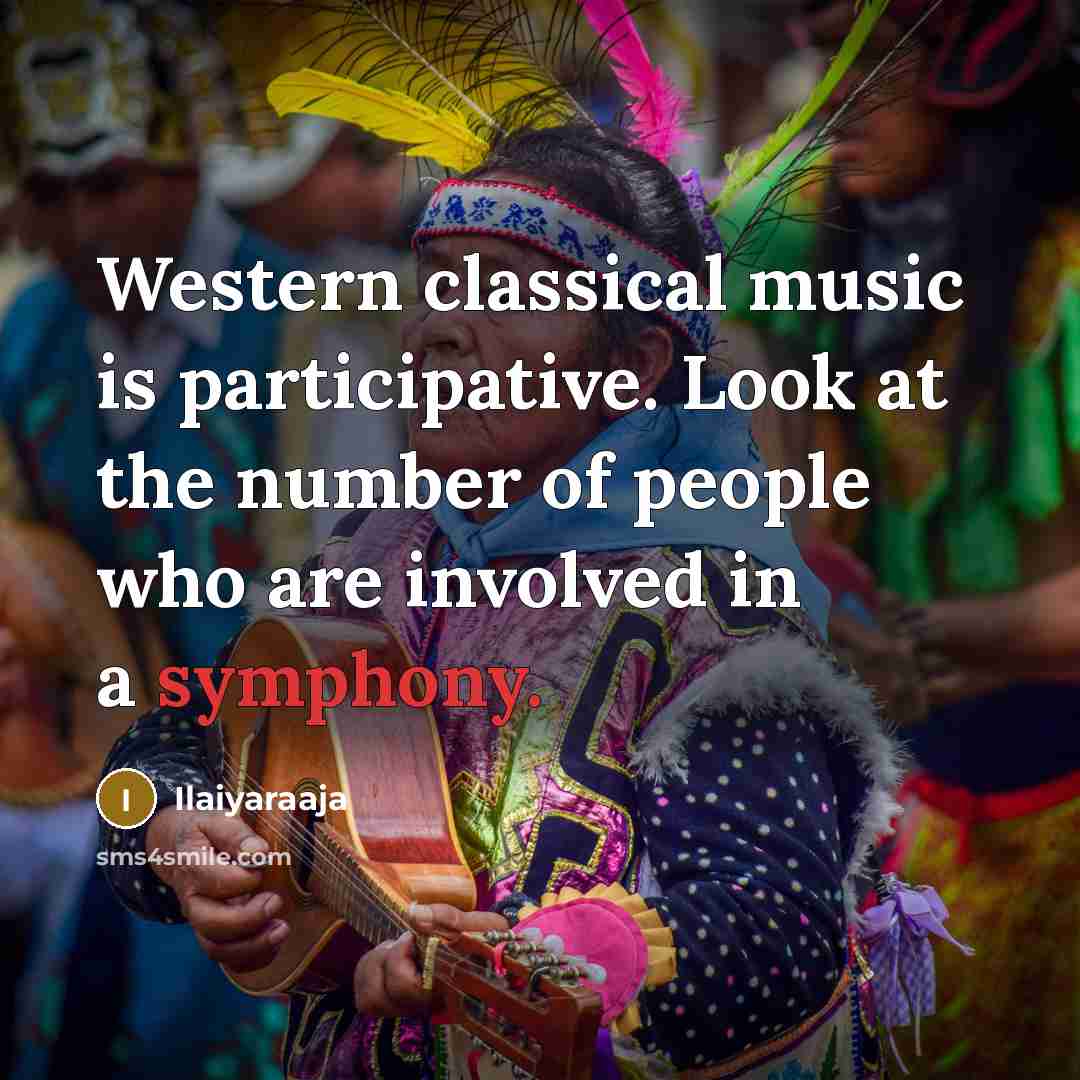 “Western classical music is participative. Look at the number of people who are involved in a symphony.” quote by Ilaiyaraaja