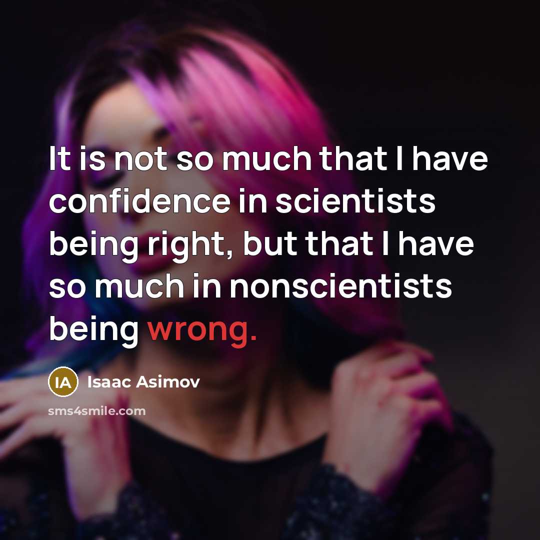 “It is not so much that I have confidence in scientists being right, but that I have so much in nonscientists being wrong.” quote by Isaac Asimov