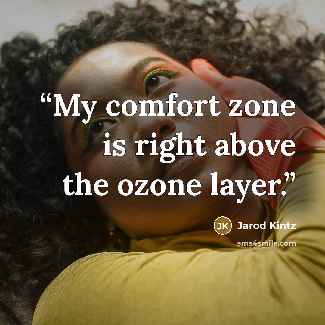“My comfort zone is right above the ozone layer.” quote by Jarod Kintz