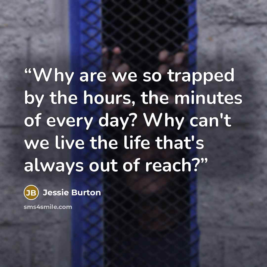 “Why are we so trapped by the hours, the minutes of every day? Why can't we live the life that's always out of reach?” quote by Jessie Burton