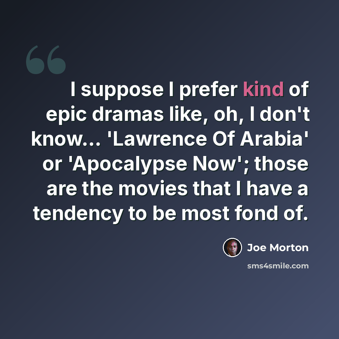 “I suppose I prefer kind of epic dramas like, oh, I don't know... 'Lawrence Of Arabia' or 'Apocalypse Now'; those are the movies that I have a tendency to be most fond of.” quote by Joe Morton
