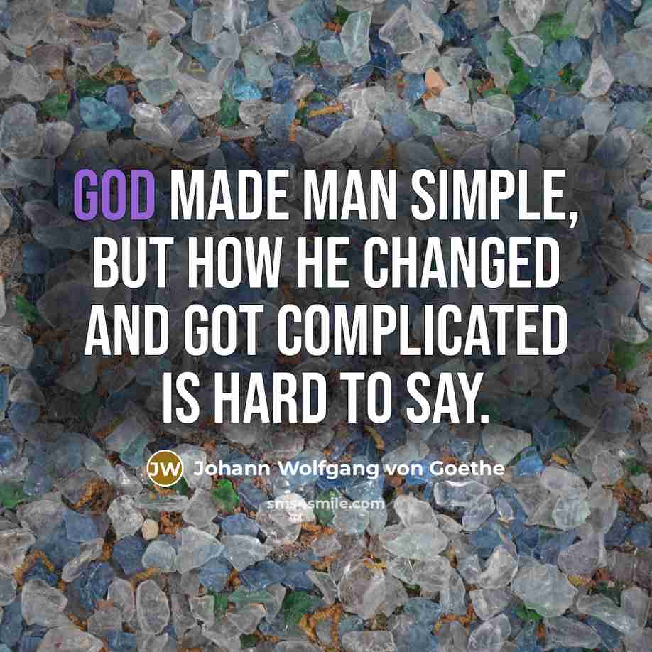 “God made man simple, but how he changed and got complicated is hard to say.” quote by Johann Wolfgang von Goethe