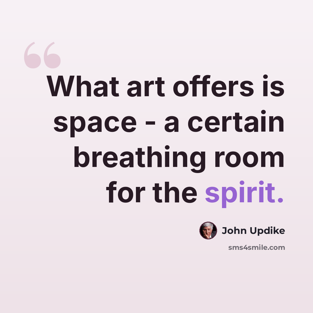 “What art offers is space - a certain breathing room for the spirit.” quote by John Updike
