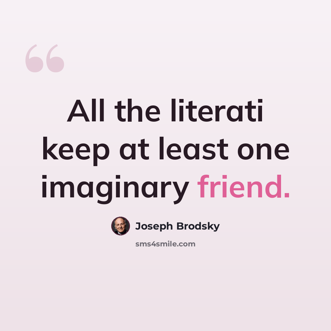“All the literati keep at least one imaginary friend.” quote by Joseph Brodsky
