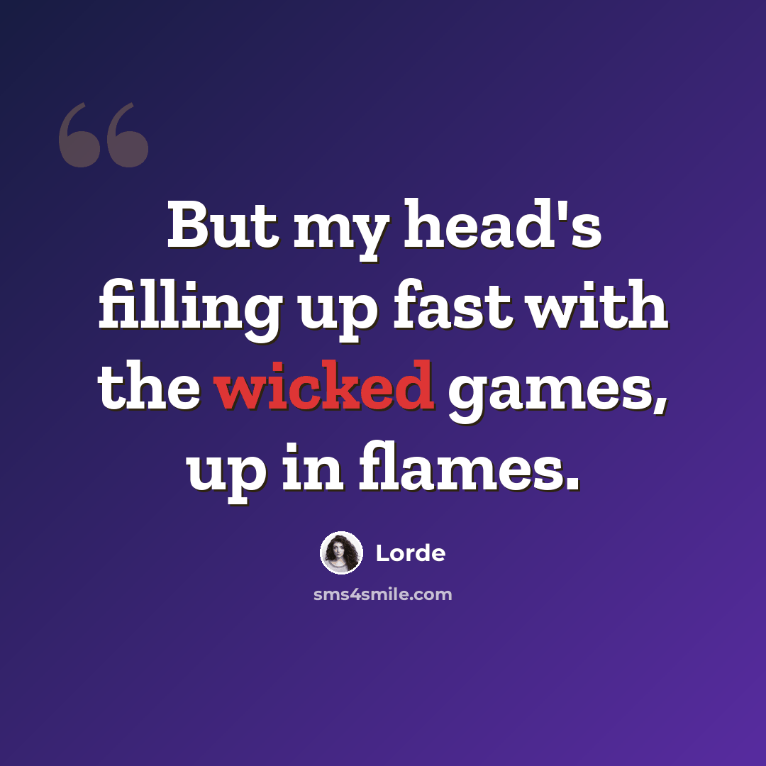 “But my head's filling up fast with the wicked games, up in flames.” quote by Lorde