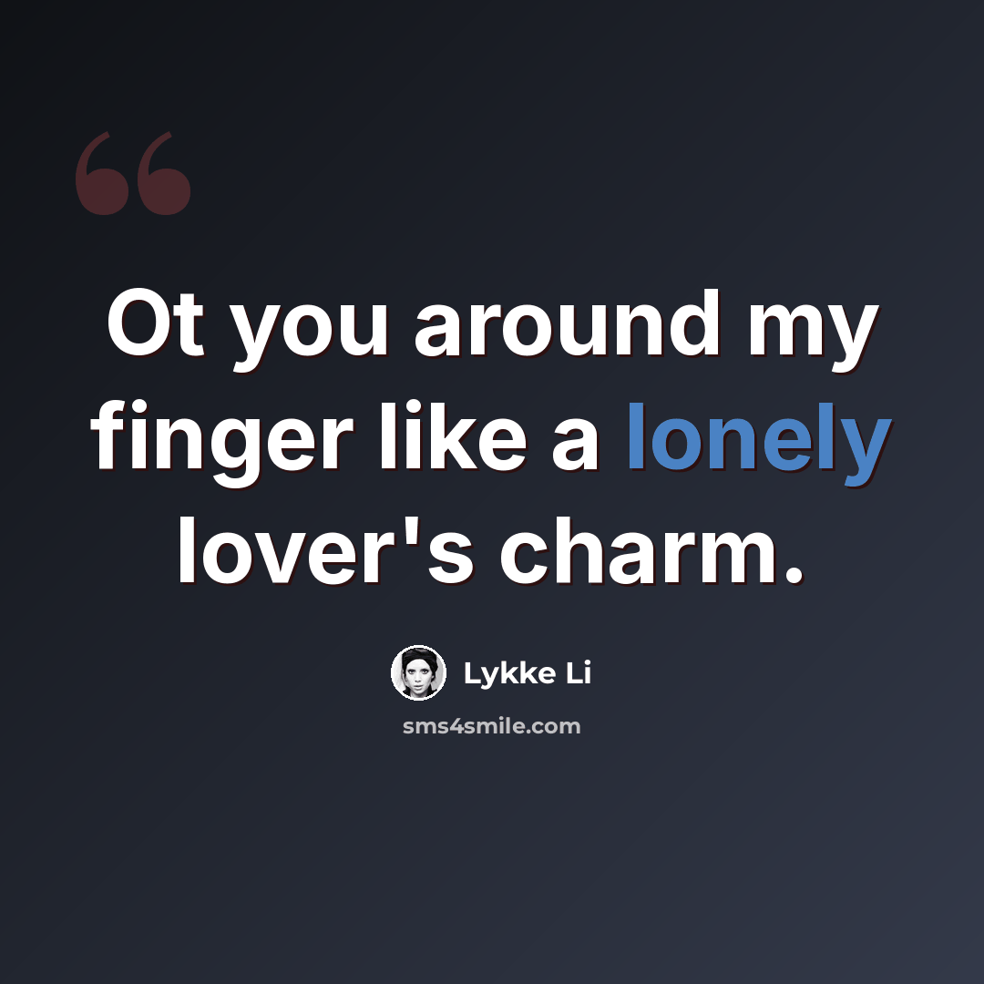 “Ot you around my finger like a lonely lover's charm.” quote by Lykke Li