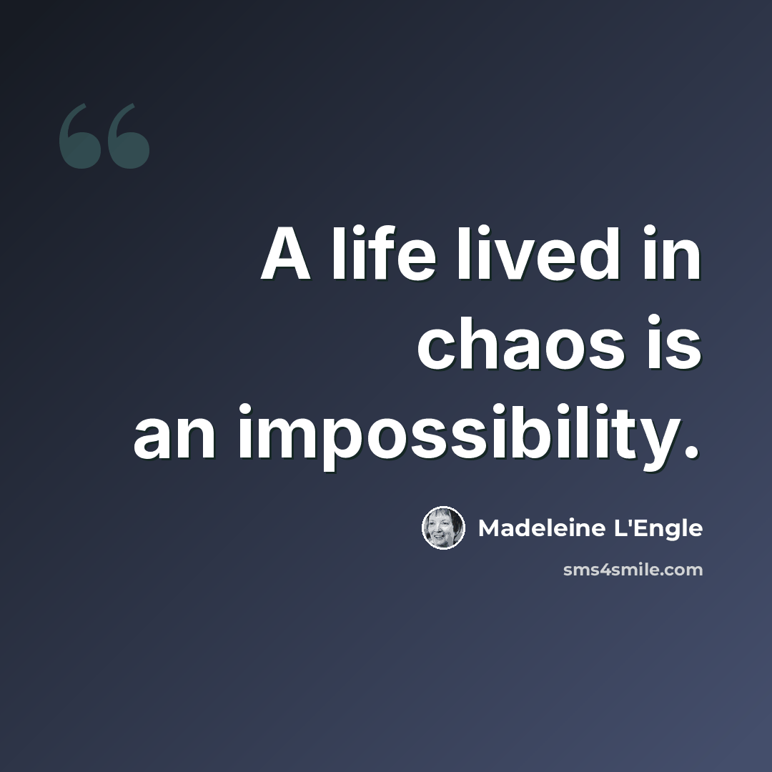 “A life lived in chaos is an impossibility.” quote by Madeleine L'Engle