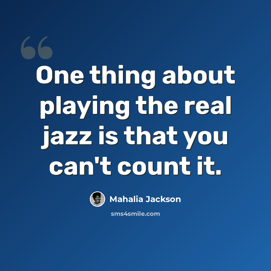 “One thing about playing the real jazz is that you can't count it.” quote by Mahalia Jackson