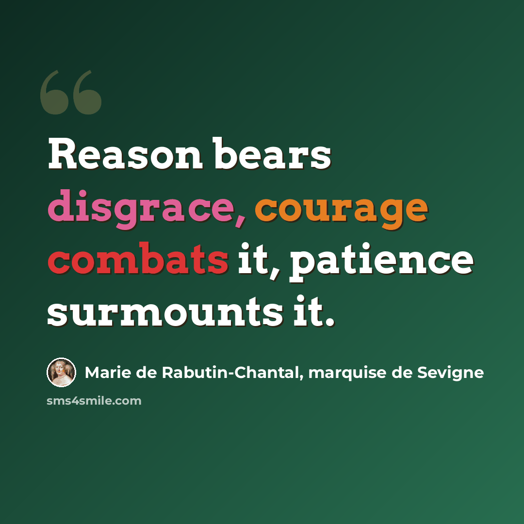 “Reason bears disgrace, courage combats it, patience surmounts it.” quote by Marie de Rabutin-Chantal, marquise de Sevigne