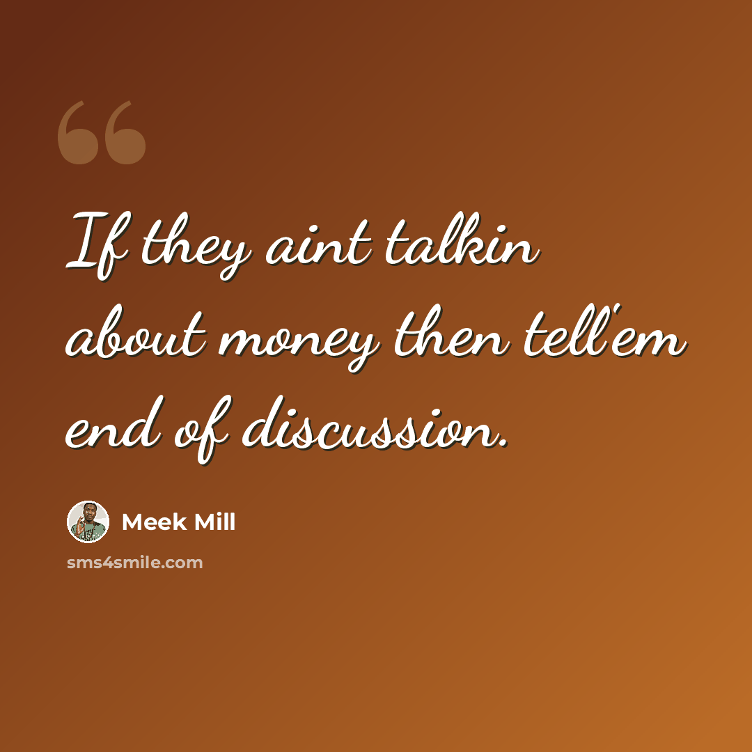 “If they aint talkin about money then tell'em end of discussion.” quote by Meek Mill