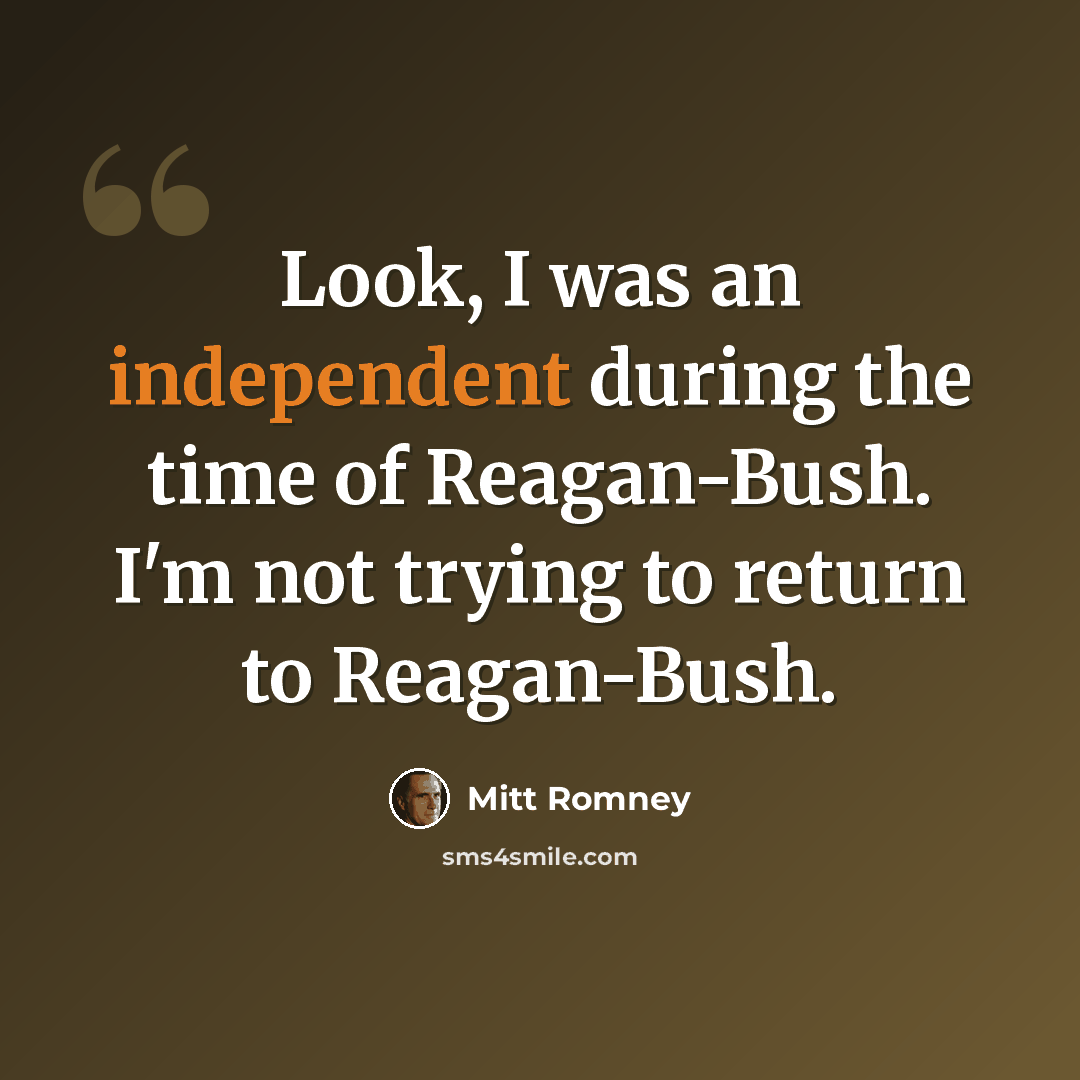 “Look, I was an independent during the time of Reagan-Bush. I'm not trying to return to Reagan-Bush.” quote by Mitt Romney
