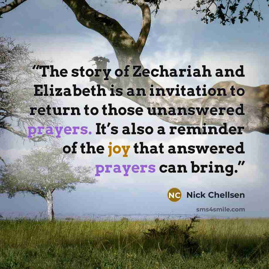 “The story of Zechariah and Elizabeth is an invitation to return to those unanswered prayers. It’s also a reminder of the joy that answered prayers can bring.” quote by Nick Chellsen
