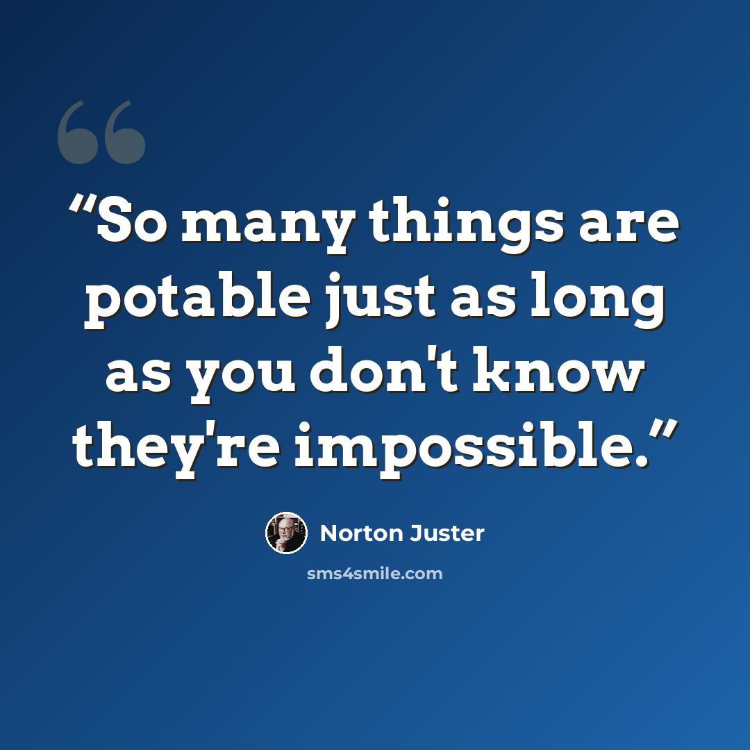 “So many things are potable just as long as you don't know they're impossible.” quote by Norton Juster