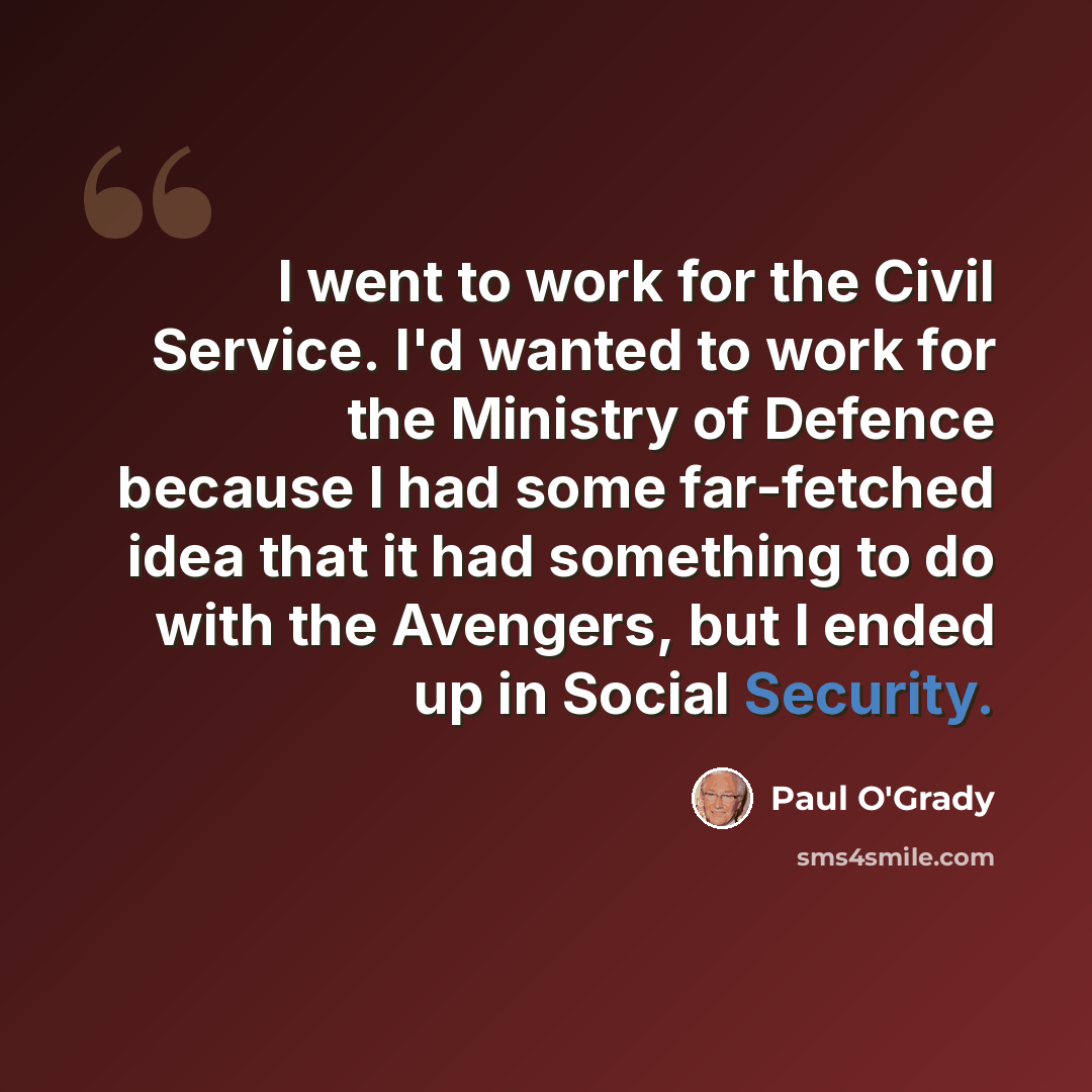 “I went to work for the Civil Service. I'd wanted to work for the Ministry of Defence because I had some far-fetched idea that it had something to do with the Avengers, but I ended up in Social Security.” quote by Paul O'Grady