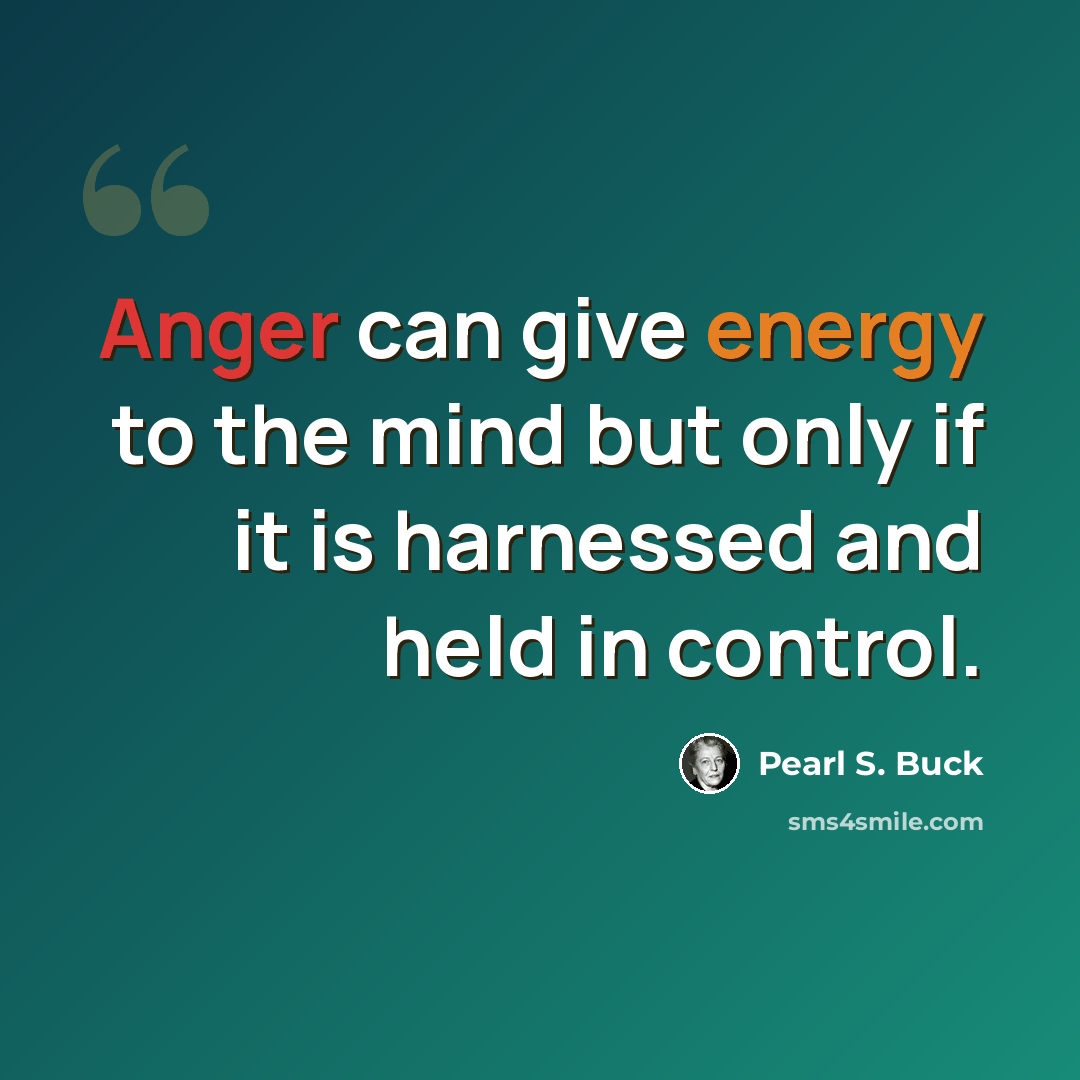 “Anger can give energy to the mind but only if it is harnessed and held in control.” quote by Pearl S. Buck