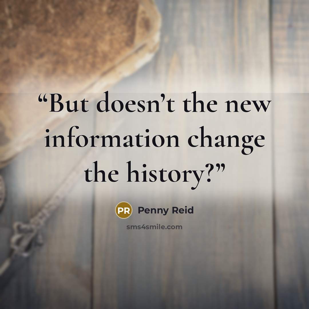 “But doesn’t the new information change the history?” quote by Penny Reid