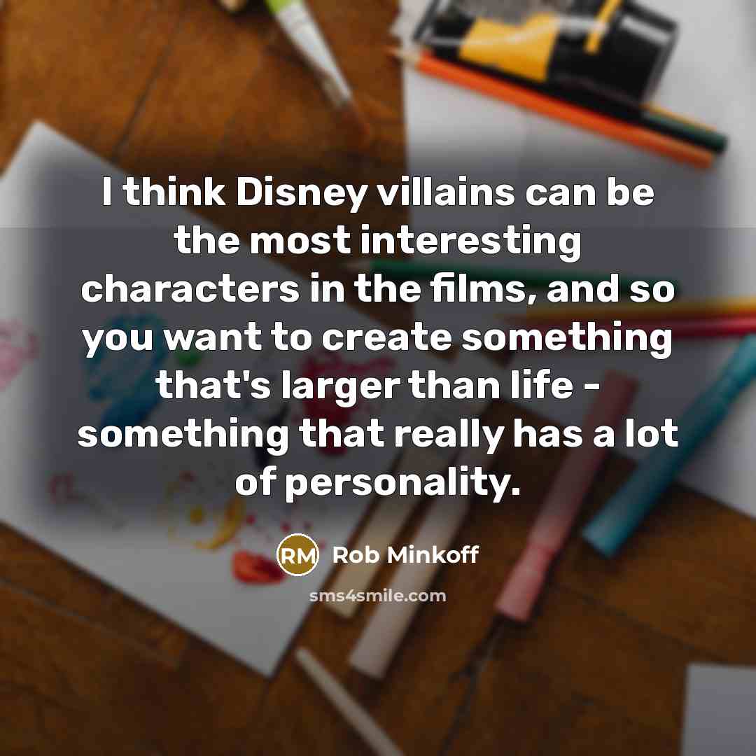 “I think Disney villains can be the most interesting characters in the films, and so you want to create something that's larger than life - something that really has a lot of personality.” quote by Rob Minkoff
