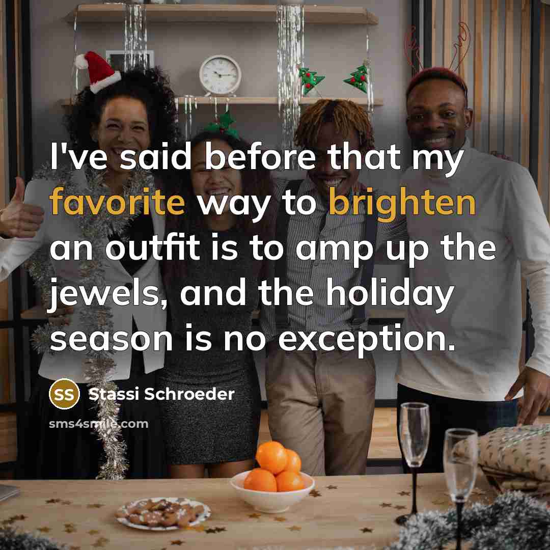 “I've said before that my favorite way to brighten an outfit is to amp up the jewels, and the holiday season is no exception.” quote by Stassi Schroeder